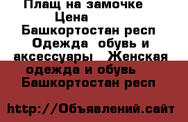 Плащ на замочке. › Цена ­ 500 - Башкортостан респ. Одежда, обувь и аксессуары » Женская одежда и обувь   . Башкортостан респ.